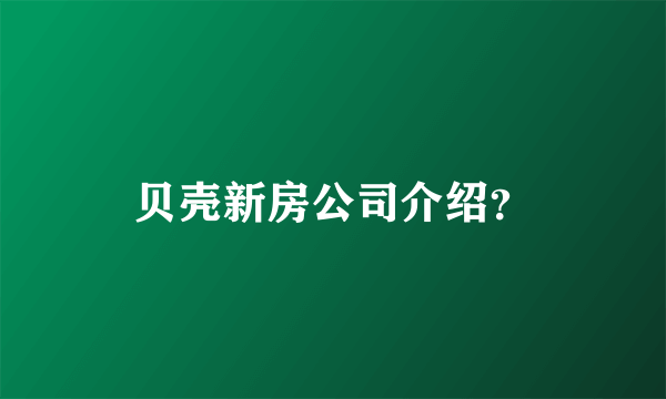 贝壳新房公司介绍？