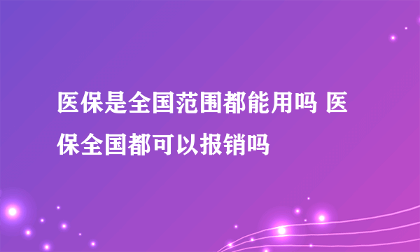 医保是全国范围都能用吗 医保全国都可以报销吗