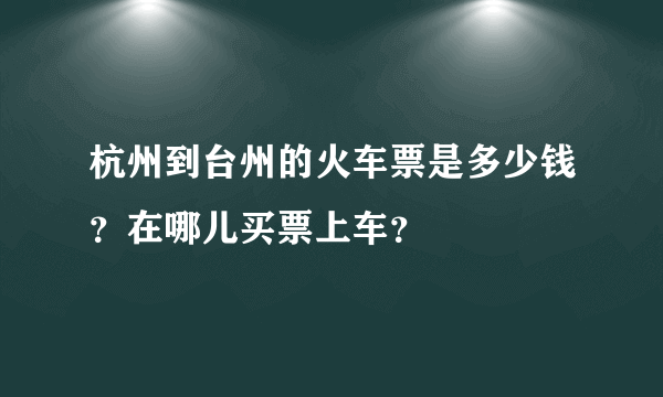 杭州到台州的火车票是多少钱？在哪儿买票上车？