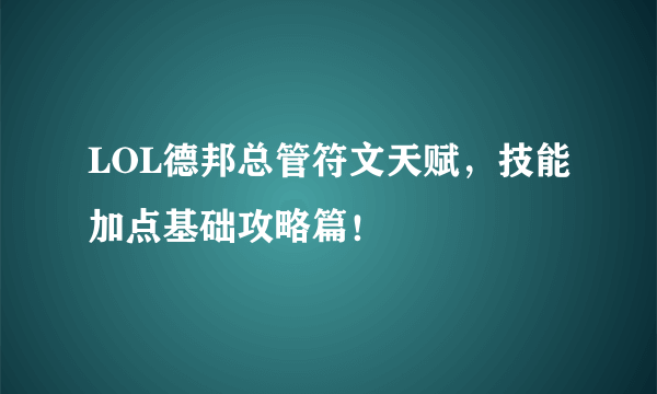 LOL德邦总管符文天赋，技能加点基础攻略篇！