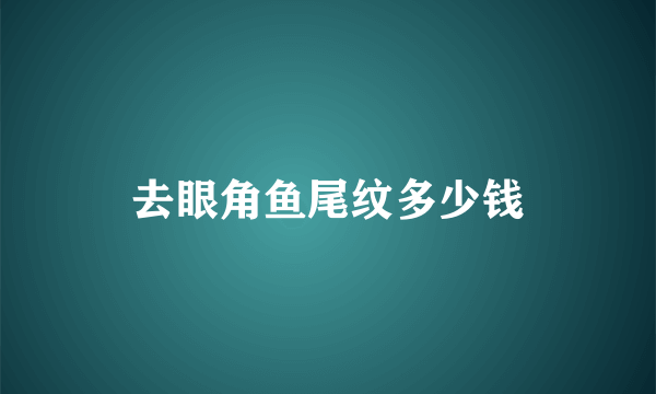 去眼角鱼尾纹多少钱