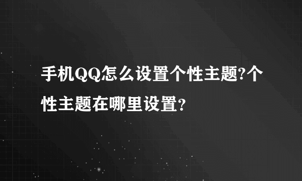 手机QQ怎么设置个性主题?个性主题在哪里设置？