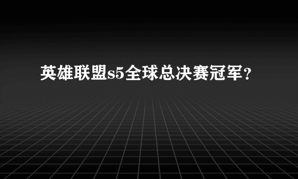 英雄联盟s5全球总决赛冠军？