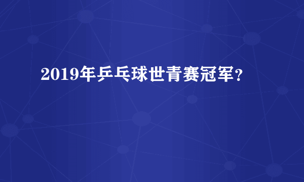 2019年乒乓球世青赛冠军？