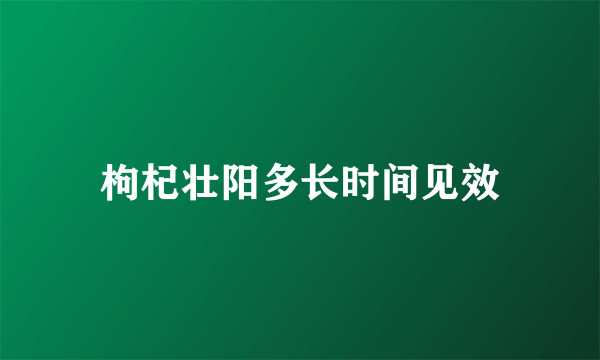 枸杞壮阳多长时间见效