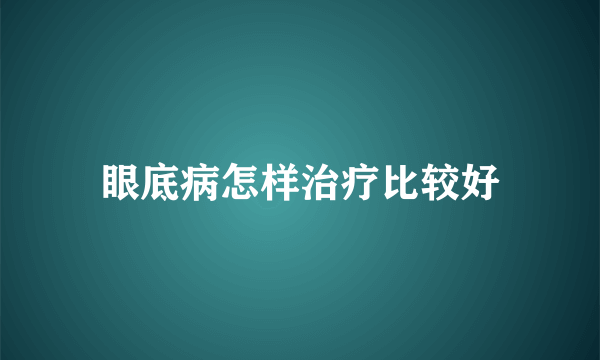 眼底病怎样治疗比较好