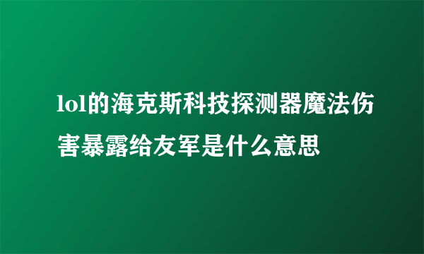 lol的海克斯科技探测器魔法伤害暴露给友军是什么意思