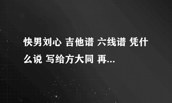 快男刘心 吉他谱 六线谱 凭什么说 写给方大同 再回首（改编后的)