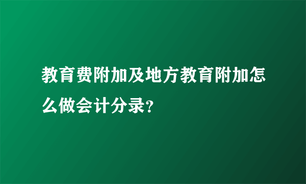 教育费附加及地方教育附加怎么做会计分录？