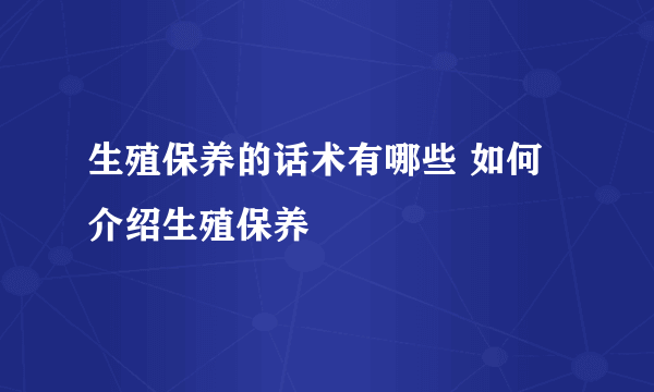 生殖保养的话术有哪些 如何介绍生殖保养