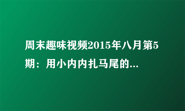 周末趣味视频2015年八月第5期：用小内内扎马尾的台球少女