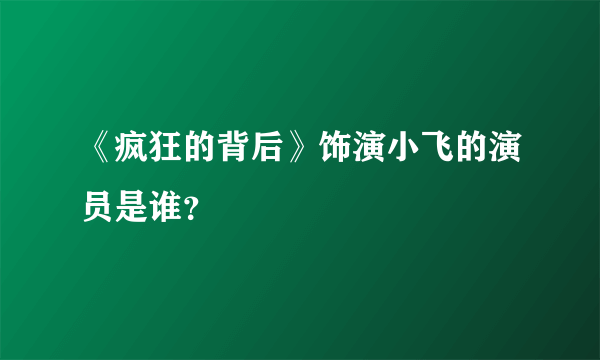 《疯狂的背后》饰演小飞的演员是谁？