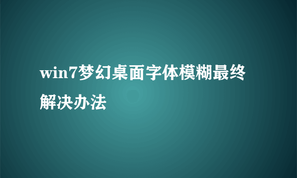 win7梦幻桌面字体模糊最终解决办法