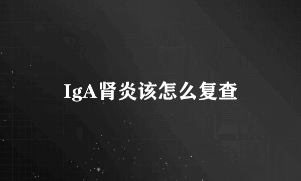 IgA肾炎该怎么复查