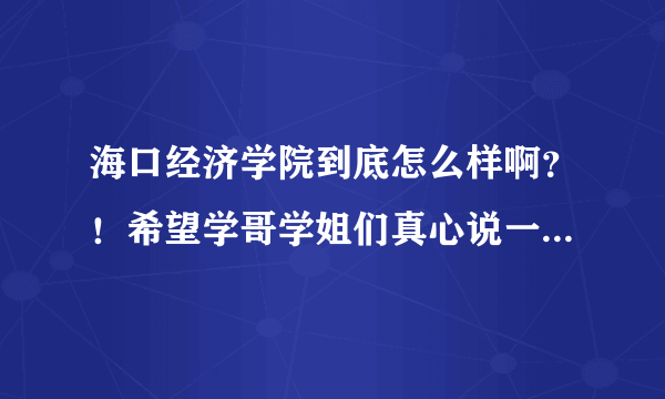 海口经济学院到底怎么样啊？！希望学哥学姐们真心说一下！谢谢了！！急死了！。