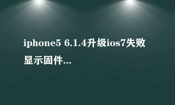 iphone5 6.1.4升级ios7失败显示固件不兼容是为什么