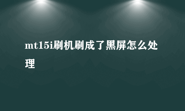 mt15i刷机刷成了黑屏怎么处理