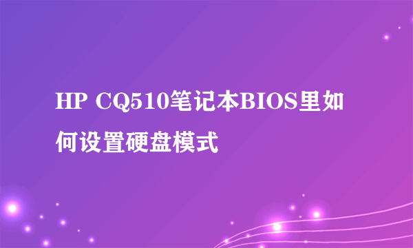 HP CQ510笔记本BIOS里如何设置硬盘模式