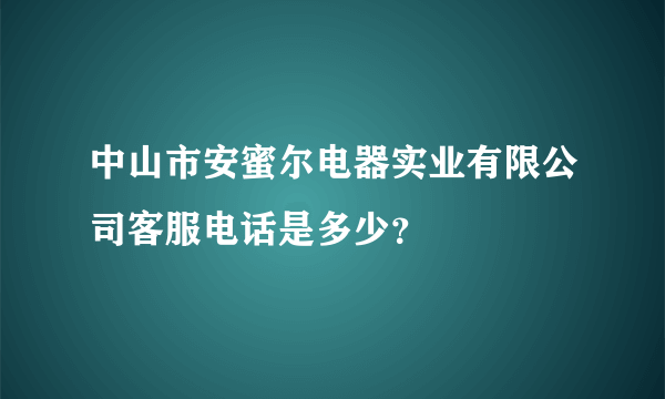 中山市安蜜尔电器实业有限公司客服电话是多少？