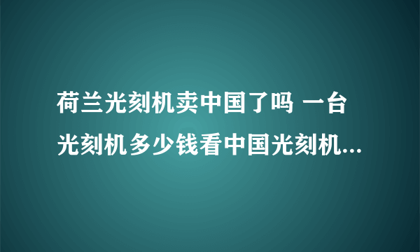 荷兰光刻机卖中国了吗 一台光刻机多少钱看中国光刻机最新现状