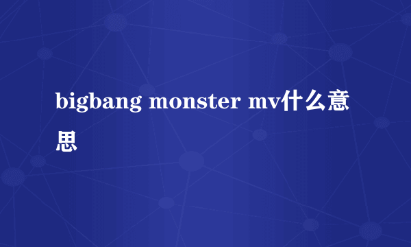 bigbang monster mv什么意思