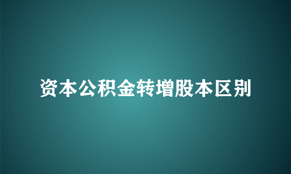 资本公积金转增股本区别