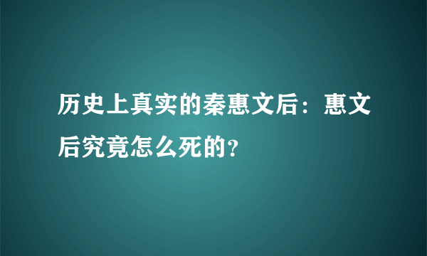 历史上真实的秦惠文后：惠文后究竟怎么死的？