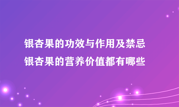 银杏果的功效与作用及禁忌 银杏果的营养价值都有哪些