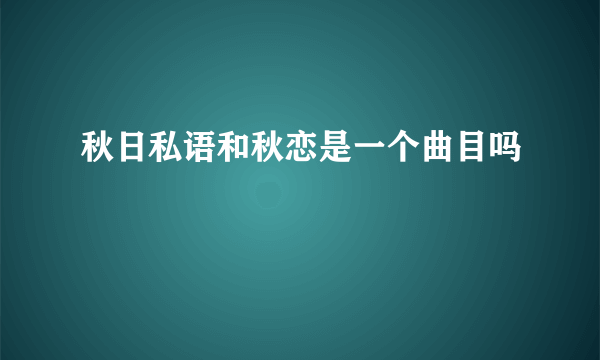 秋日私语和秋恋是一个曲目吗