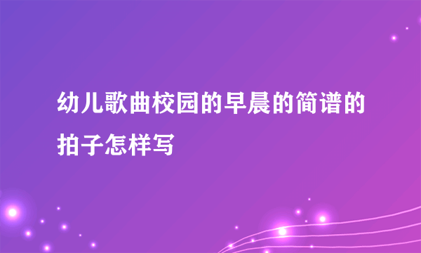 幼儿歌曲校园的早晨的简谱的拍子怎样写