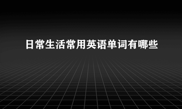 日常生活常用英语单词有哪些