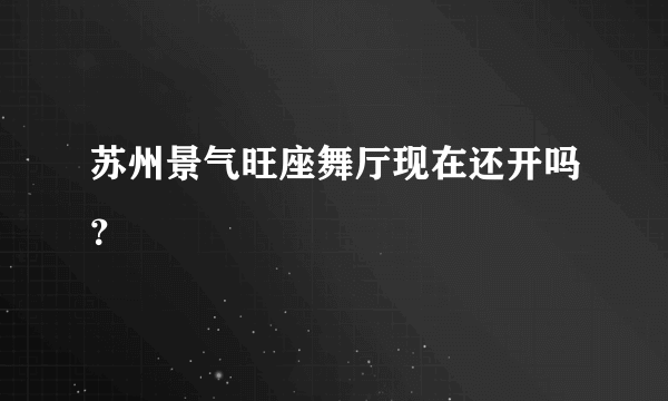 苏州景气旺座舞厅现在还开吗？