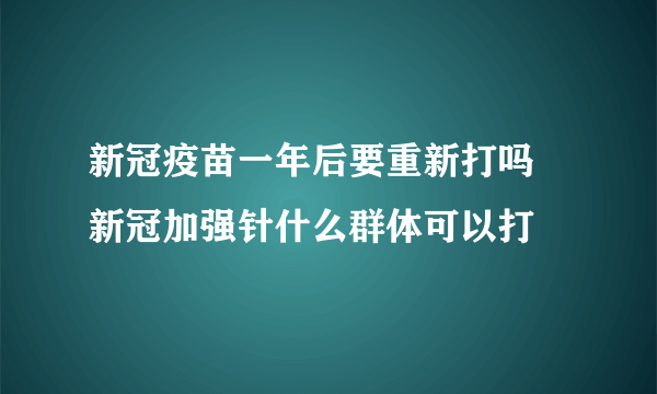 新冠疫苗一年后要重新打吗 新冠加强针什么群体可以打