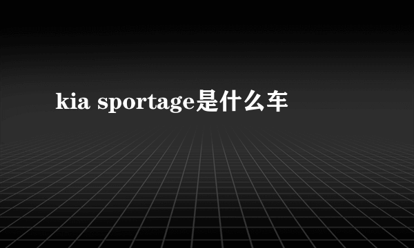 kia sportage是什么车