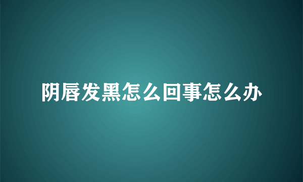 阴唇发黑怎么回事怎么办