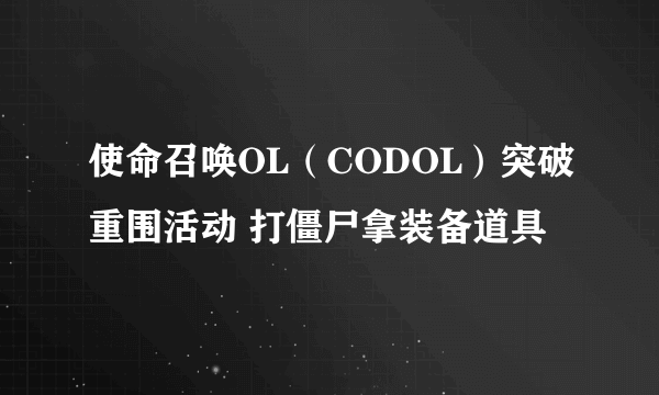 使命召唤OL（CODOL）突破重围活动 打僵尸拿装备道具