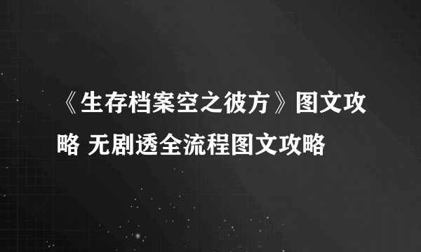 《生存档案空之彼方》图文攻略 无剧透全流程图文攻略