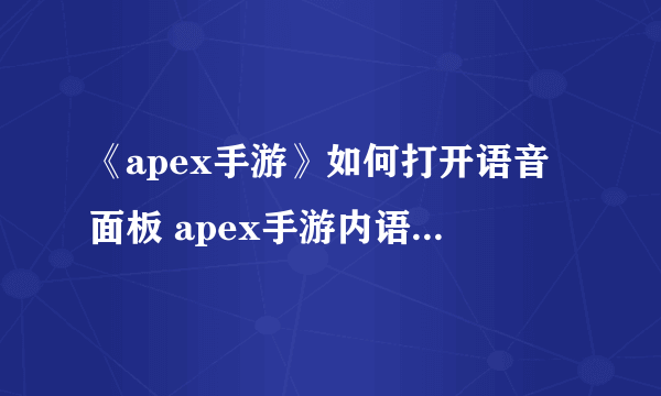 《apex手游》如何打开语音面板 apex手游内语音面板如何打开