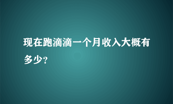 现在跑滴滴一个月收入大概有多少？