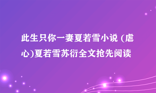 此生只你一妻夏若雪小说 (虐心)夏若雪苏衍全文抢先阅读