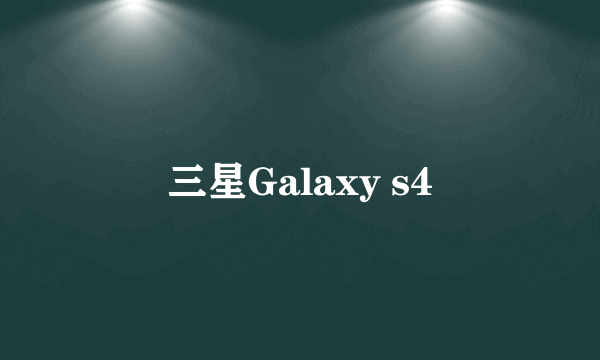 三星Galaxy s4