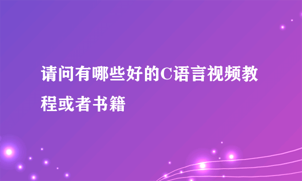 请问有哪些好的C语言视频教程或者书籍