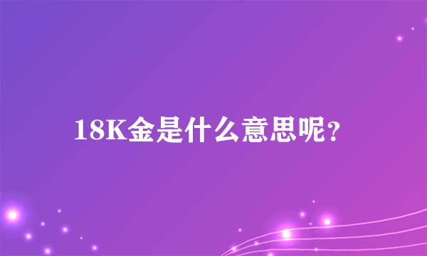 18K金是什么意思呢？