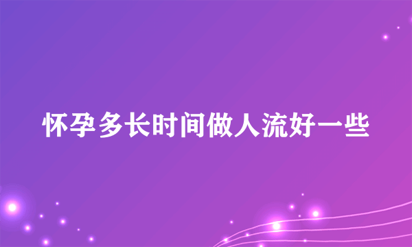 怀孕多长时间做人流好一些