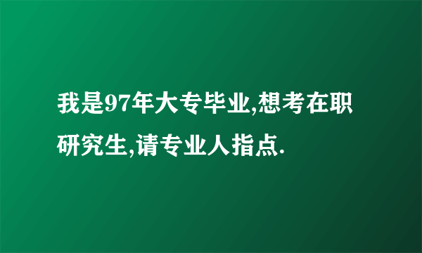 我是97年大专毕业,想考在职研究生,请专业人指点.