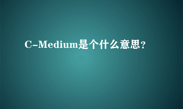 C-Medium是个什么意思？