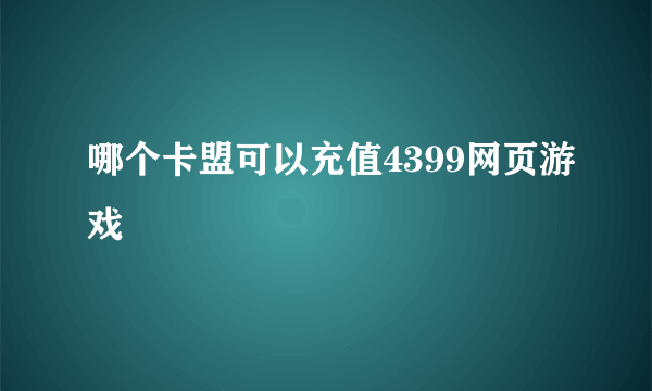 哪个卡盟可以充值4399网页游戏