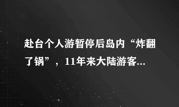 赴台个人游暂停后岛内“炸翻了锅”，11年来大陆游客给台湾带来了什么？