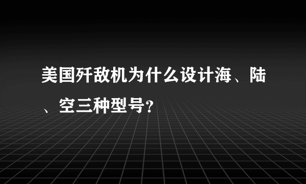 美国歼敌机为什么设计海、陆、空三种型号？