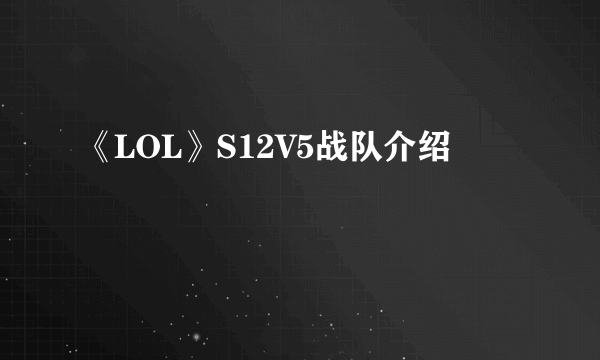 《LOL》S12V5战队介绍